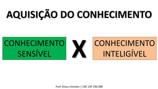 AQUISIÇÃO DO CONHECIMENTO
CONHECIMENTO
SENSÍVEL
CONHECIMENTO
INTELIGÍVELX
Prof. Eliseu Fortolan │ CRC 1SP 296.980
 