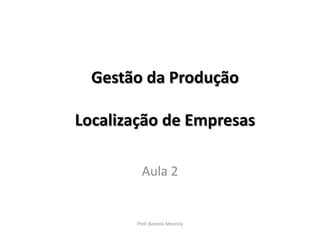 Gestão da Produção
Localização de Empresas
Aula 2

Prof. Benízio Moreira

 