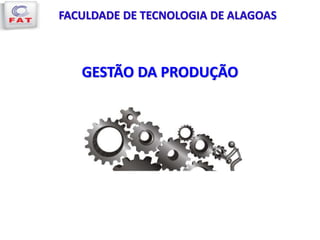 GESTÃO DA PRODUÇÃO
FACULDADE DE TECNOLOGIA DE ALAGOAS
 