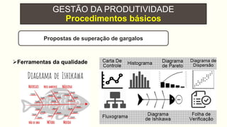 GESTÃO DA PRODUTIVIDADE
Procedimentos básicos
Ferramentas da qualidade
Propostas de superação de gargalos
 