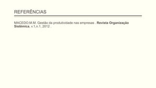 REFERÊNCIAS
MACEDO,M.M. Gestão da produtividade nas empresas . Revista Organização
Sistêmica, v.1,n.1, 2012 .
 