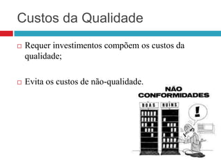 Custos da Qualidade
 Requer investimentos compõem os custos da
qualidade;
 Evita os custos de não-qualidade.
 