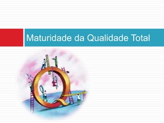 Maturidade da Qualidade Total
 