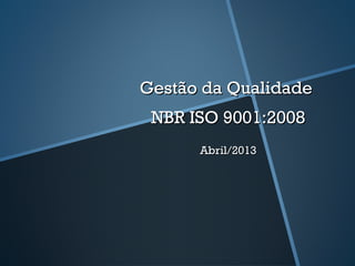 Gestão da Qualidade
 NBR ISO 9001:2008
      Abril/2013
 