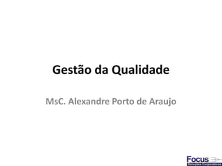 Gestão da Qualidade
MsC. Alexandre Porto de Araujo
 