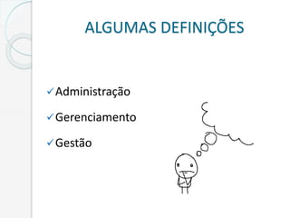 ALGUMAS DEFINIÇÕES
Administração
Gerenciamento
Gestão
 