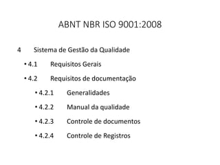 ABNT NBR ISO 9001:2008
4 Sistema de Gestão da Qualidade
• 4.1 Requisitos Gerais
• 4.2 Requisitos de documentação
• 4.2.1 Generalidades
• 4.2.2 Manual da qualidade
• 4.2.3 Controle de documentos
• 4.2.4 Controle de Registros
 
