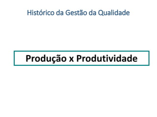 Produção x Produtividade
Histórico da Gestão da Qualidade
 