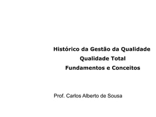 Histórico da Gestão da Qualidade
Qualidade Total
Fundamentos e Conceitos
Prof. Carlos Alberto de Sousa
 