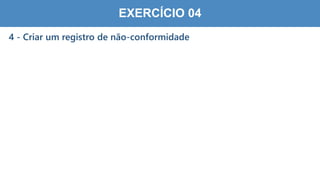 7
0
EXERCÍCIO 04
4 - Criar um registro de não-conformidade
 