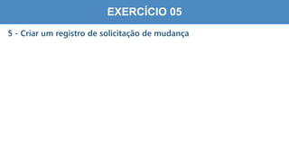 8
2
EXERCÍCIO 05
5 - Criar um registro de solicitação de mudança
 