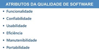 8
9
ATRIBUTOS DA QUALIDADE DE SOFTWARE
 Funcionalidade
 Confiabilidade
 Usabilidade
 Eficiência
 Manutenibilidade
 Portabilidade
 