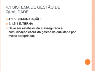 4.1 SISTEMA DE GESTÃO DE
QUALIDADE
 4.1.5 COMUNICAÇÃO
 4.1.5.1 INTERNA
 Deve ser estabelecida e assegurada a
comunicação eficaz da gestão de qualidade por
meios apropriados
 