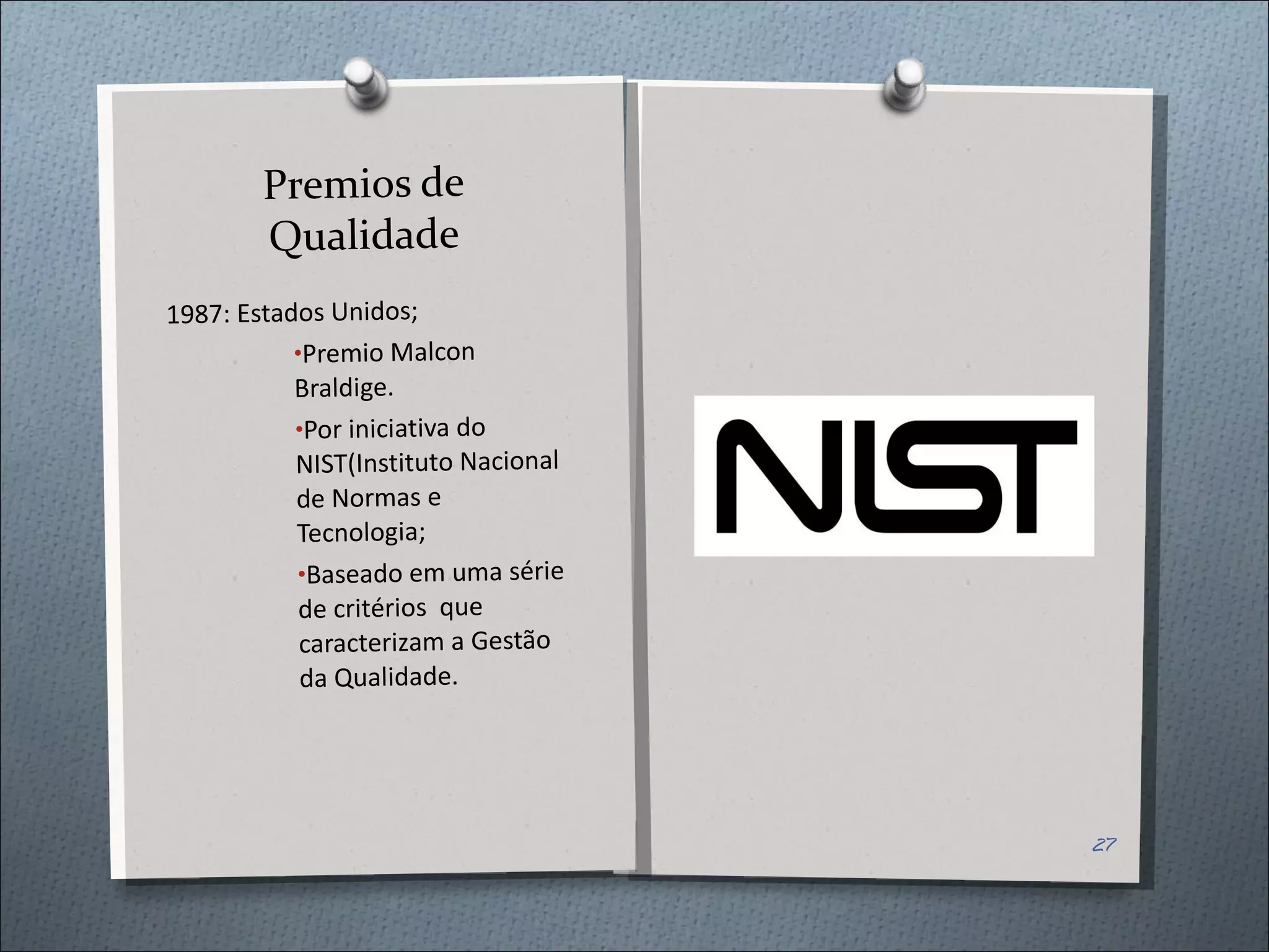 Premios de Qualidade 1987: Estados Unidos; Premio Malcon Braldige. Por iniciativa do NIST(Instituto Nacional de Normas e Tecnologia; Baseado em uma série de critérios  que caracterizam a Gestão da Qualidade. 