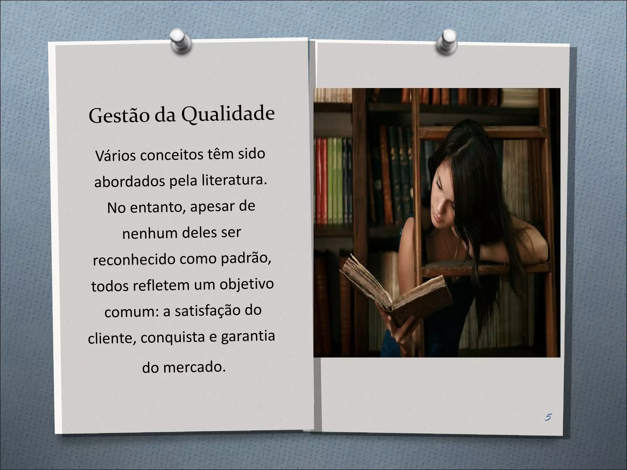 Gestão da Qualidade Vários conceitos têm sido abordados pela literatura. No entanto, apesar de nenhum deles ser reconhecido como padrão, todos refletem um objetivo comum: a satisfação do cliente, conquista e garantia  do mercado. Colocar uma foto de um usuário 