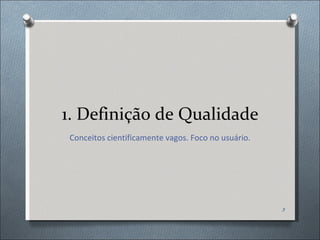 1. Definição de Qualidade Conceitos cientificamente vagos. Foco no usuário. 