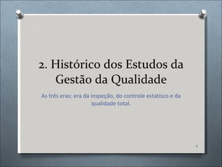 2. Histórico dos Estudos da Gestão da Qualidade As três eras: era da inspeção, do controle estatísco e da qualidade total. 