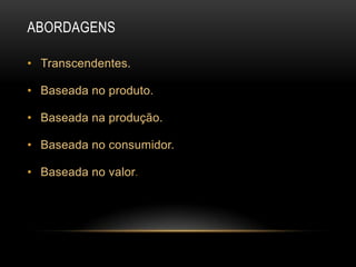AbordagensTranscendentes.Baseada no produto.Baseada na produção.Baseada no consumidor.Baseada no valor.