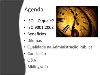 Agenda ISO – O que é? ISO 9001:2008 Benefícios Dilemas Qualidade na Administração Pública Conclusão Q&A Bibliografia 
