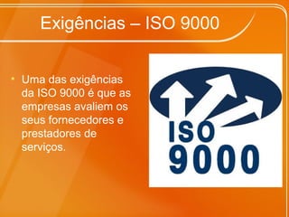 Exigências – ISO 9000
• Uma das exigências
da ISO 9000 é que as
empresas avaliem os
seus fornecedores e
prestadores de
serviços.
 