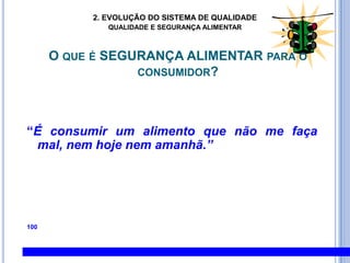 2. EVOLUÇÃO DO SISTEMA DE QUALIDADEQUALIDADE E SEGURANÇA ALIMENTARSEGURANÇA ALIMENTAR:Segurança de que o consumo de um determinado alimento não cause dano ao consumidor quando preparado ou consumido de acordo com seu uso intencional(CodexAlimentarius)ALIMENTO SEGURO:Alimento inócuo à Saúde – livre de contaminantes químicos, físicos e microbiológicos.Por que é tão importante?