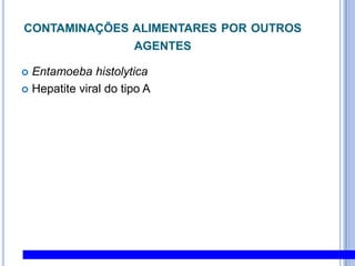 CONTAMINAÇÕES alimentares de origem bacteriana:EscherichiacoliIndicador de contaminação fecalPouco resistente ao calorCoprocultura sempre será positivaE. coliO157:H7– Enterocolite hemorrágica,  Síndrome hemolítica urêmica, Anemia hemolítica, trombocitopenia síndrome nefróticaEsta espécie é caracterizada por células em forma de bastonetes retos, de 1,1 a 1,5 por 2 a 6 micras, móveis por flagelo peritríqueos ou imóveis, não esporulados, Gram negativos e anaeróbios facultativos. Constitui um habitante normal do intestino do Homem e dos outros mamíferos e só em determinadas situações pode causar infecções. Conhecem-se, no entanto, três estirpes diferentes desta espécie, de acordo com a natureza da infecção que podem provocar:Estirpes oportunistas que são, em geral, inócuas no seu habitat natural, mas podendo causar problemas se alcançarem outros locais ou tecido do hospedeiro; Estirpes enteropatogénicas que provocam ações lesivas na mucosa do trato intestinal, causando gastrenterites agudas, principalmente em recém-nascidos e crianças até aos dois anos; Estirpes enteroxinogénicas, que, embora não tenham capacidade de invadir a mucosa intestinal, produzem enterotoxinas que atuam ao nível da membrana das células epiteliais. Praticamente todos os alimentos, quer de origem vegetal, quer de origem animal que não tenham sido objetos de processamento, podem veicular a E. coli, desde que, em algum momento, tenham sido sujeitos a poluição fecal.Os principais e mais freqüentes sintomas caracterizam-se pelo aparecimento de diarréias, febre e náuseas que, normalmente, aparecem 6 a 36 horas após a ingestão do alimento contaminado.