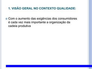 1. Visão Geral no Contexto Qualidade:Com o aumento das exigências dos consumidores é cada vez mais importante a organização da cadeia produtiva 