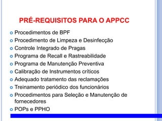 PPHO 2PPHO 2Higiene das superfícies de contato com o produto As superfícies de contato com o alimento devem ser construídas com material a prova de corrosão e de fácil limpeza e sanificação, e devem ser efetivamente lavadas e desinfetadas.  Isto também se aplica a luvas e vestimentas de trabalho.
