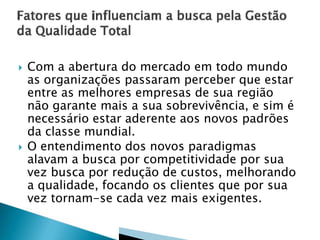  Com a abertura do mercado em todo mundo
as organizações passaram perceber que estar
entre as melhores empresas de sua região
não garante mais a sua sobrevivência, e sim é
necessário estar aderente aos novos padrões
da classe mundial.
 O entendimento dos novos paradigmas
alavam a busca por competitividade por sua
vez busca por redução de custos, melhorando
a qualidade, focando os clientes que por sua
vez tornam-se cada vez mais exigentes.
 