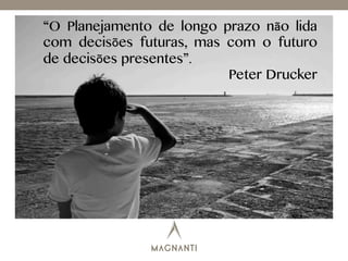 “O Planejamento de longo prazo não lida
com decisões futuras, mas com o futuro
de decisões presentes”.
Peter Drucker
 