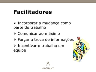 Facilitadores
Ø  Incorporar a mudança como
parte do trabalho
Ø  Comunicar ao máximo
Ø  Forçar a troca de informações
Ø  Incentivar o trabalho em
equipe
 