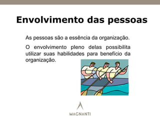 Envolvimento das pessoas
As pessoas são a essência da organização.
O envolvimento pleno delas possibilita
utilizar suas habilidades para benefício da
organização.
 