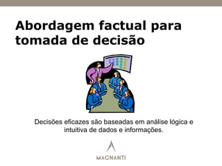 Abordagem factual para
tomada de decisão
Decisões eficazes são baseadas em análise lógica e
intuitiva de dados e informações.
 