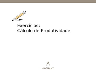 Exercícios:
Cálculo de Produtividade
 