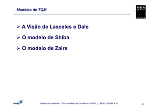 Modelos de TQM



  A Visão de Lasceles e Dale

  O modelo de Shiba

  O modelo de Zaire




           Gestão da Qualidade: TQM e Modelos de Excelência. MUNIZ, J.; MOELLMANN, A.H.   19
 