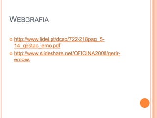 WEBGRAFIA
 http://www.lidel.pt/dcso/722-218pag_5-
14_gestao_emo.pdf
 http://www.slideshare.net/OFICINA2008/gerir-
emoes
 