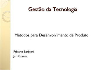 Gestão da Tecnologia



Métodos para Desenvolvimento de Produto


Fabiano Barbieri
Jari Gomes
 