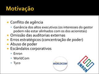  Conflito de agência
 Ganância dos altos executivos (os interesses do gestor
podem não estar alinhados com os dos acionistas)
 Omissão das auditorias externas
 Erros estratégicos (concentração de poder)
 Abuso de poder
 Escândalos corporativos
 Enron
 WorldCom
 Tyco
 