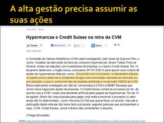 Fonte: http://exame.abril.com.br/blogs/primeiro-lugar/2013/08/16/hypermarcas-e-credit-suisse-na-mira-da-cvm/
 