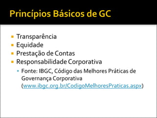  Transparência
 Equidade
 Prestação de Contas
 ResponsabilidadeCorporativa
 Fonte: IBGC, Código das Melhores Práticas de
Governança Corporativa
(www.ibgc.org.br/CodigoMelhoresPraticas.aspx)
 