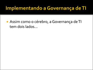  Assim como o cérebro, a Governança deTI
tem dois lados...
 