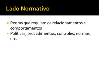  Regras que regulam os relacionamentos e
comportamentos
 Políticas, procedimentos, controles, normas,
etc.
 