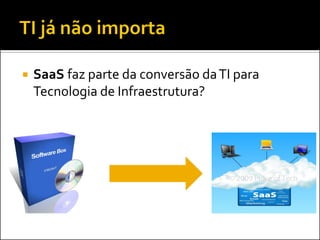  SaaS faz parte da conversão daTI para
Tecnologia de Infraestrutura?
 