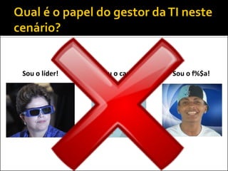 Sou o líder! Sou o f%$a!Sou o cara!
 