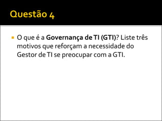  O que é a Governança deTI (GTI)? Liste três
motivos que reforçam a necessidade do
Gestor deTI se preocupar com a GTI.
 