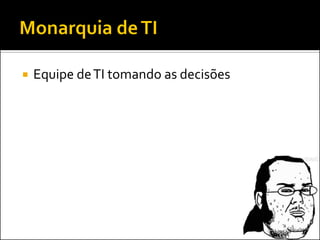  Equipe deTI tomando as decisões
 