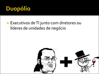  Executivos deTI junto com diretores ou
líderes de unidades de negócio
 