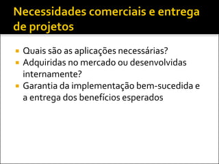  Quais são as aplicações necessárias?
 Adquiridas no mercado ou desenvolvidas
internamente?
 Garantia da implementação bem-sucedida e
a entrega dos benefícios esperados
 