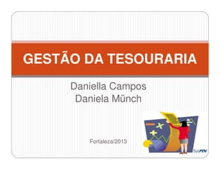 Daniella Campos
Daniela Münch
Fortaleza/2013
GESTÃO DA TESOURARIA
 