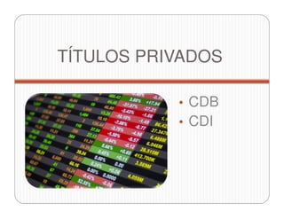 TÍTULOS PRIVADOS
• CDB
• CDI
 